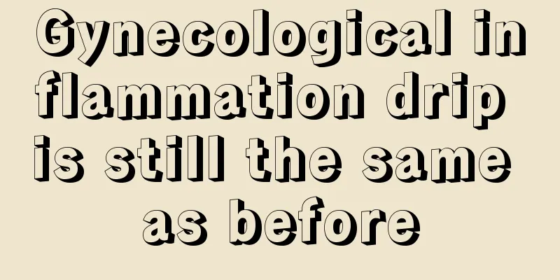 Gynecological inflammation drip is still the same as before