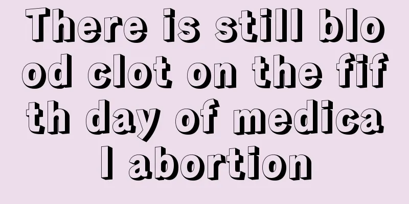 There is still blood clot on the fifth day of medical abortion