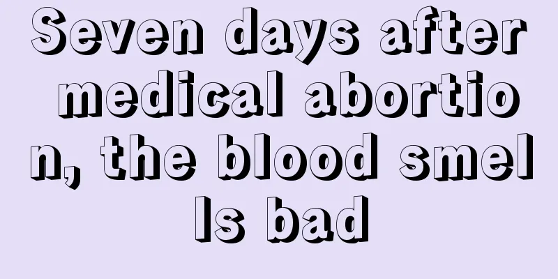 Seven days after medical abortion, the blood smells bad