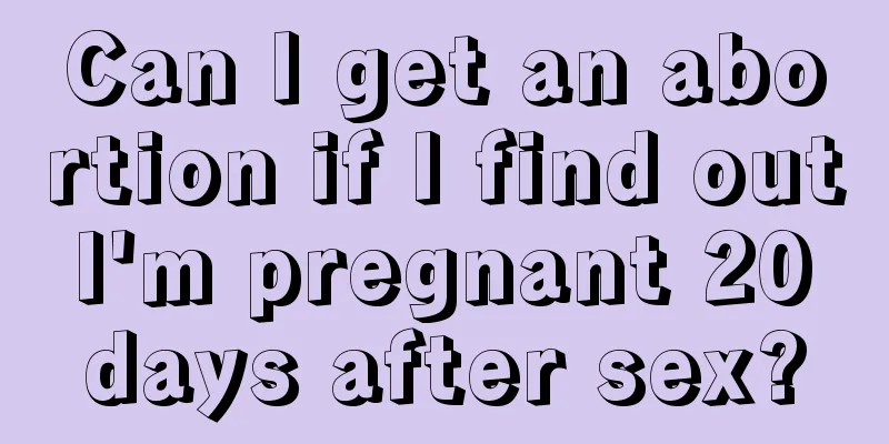 Can I get an abortion if I find out I'm pregnant 20 days after sex?