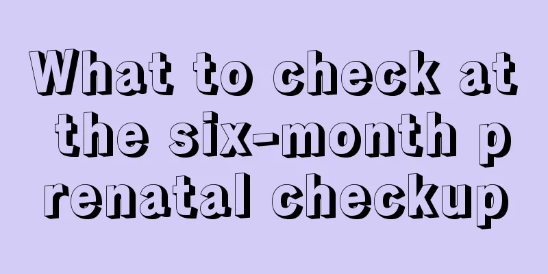 What to check at the six-month prenatal checkup