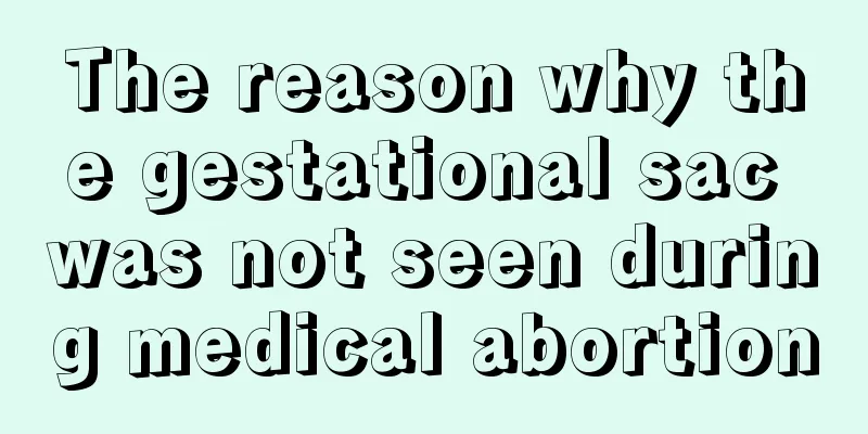 The reason why the gestational sac was not seen during medical abortion