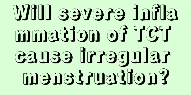 Will severe inflammation of TCT cause irregular menstruation?