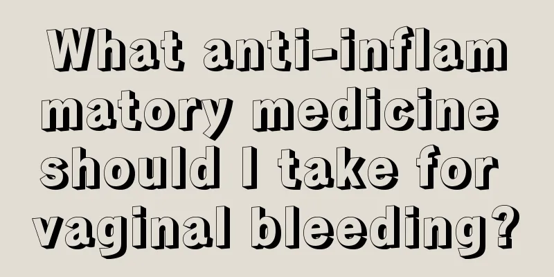 What anti-inflammatory medicine should I take for vaginal bleeding?