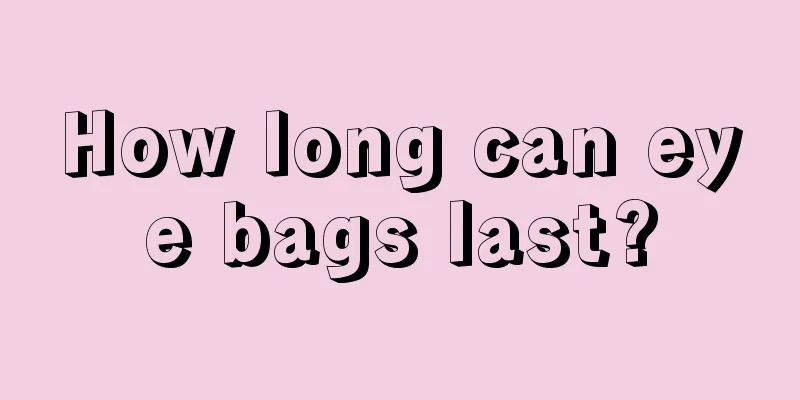 How long can eye bags last?