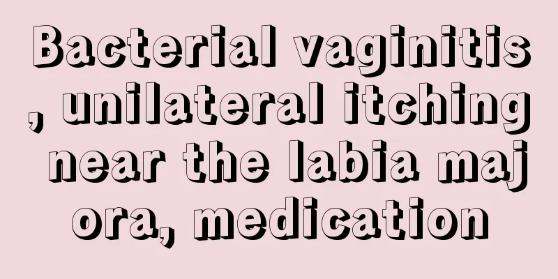 Bacterial vaginitis, unilateral itching near the labia majora, medication