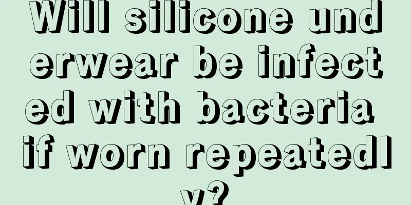 Will silicone underwear be infected with bacteria if worn repeatedly?