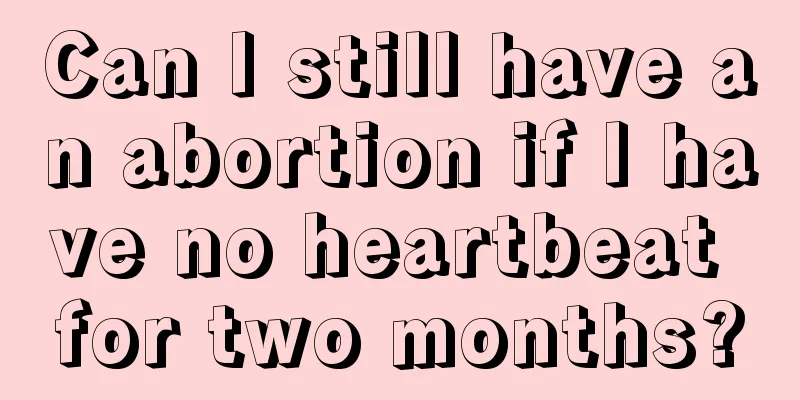 Can I still have an abortion if I have no heartbeat for two months?