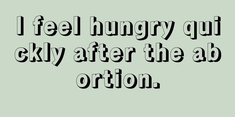 I feel hungry quickly after the abortion.