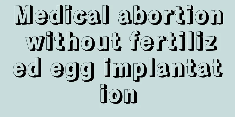 Medical abortion without fertilized egg implantation