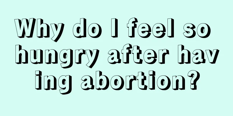 Why do I feel so hungry after having abortion?