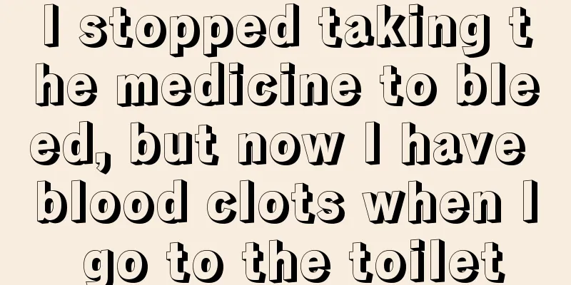 I stopped taking the medicine to bleed, but now I have blood clots when I go to the toilet