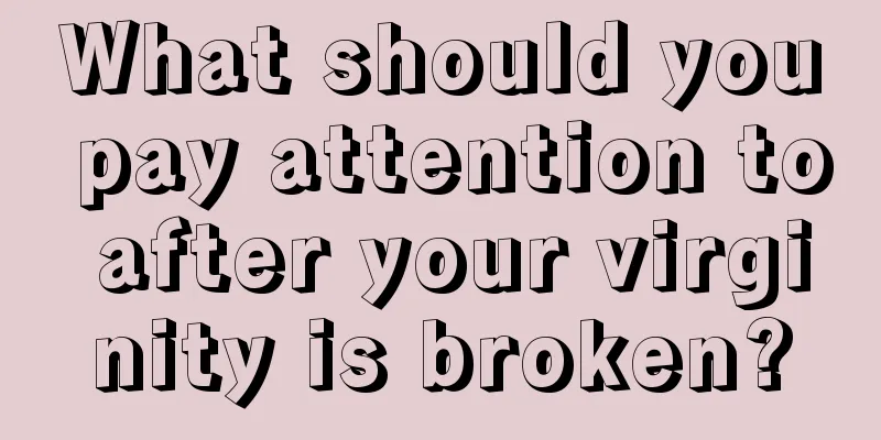 What should you pay attention to after your virginity is broken?