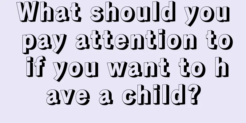 What should you pay attention to if you want to have a child?