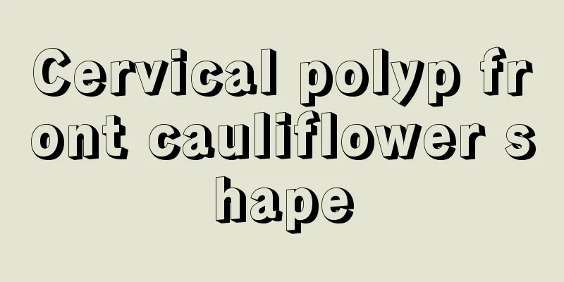 Cervical polyp front cauliflower shape