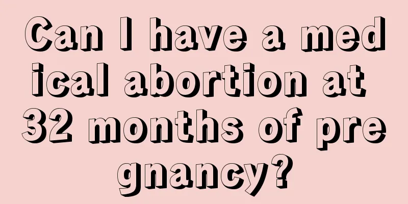 Can I have a medical abortion at 32 months of pregnancy?