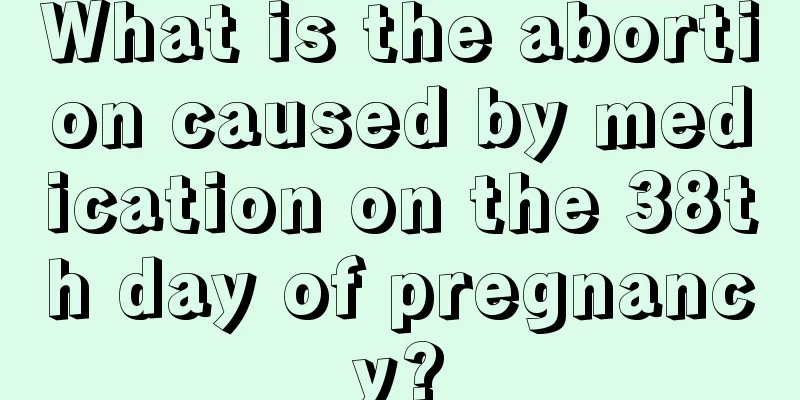 What is the abortion caused by medication on the 38th day of pregnancy?