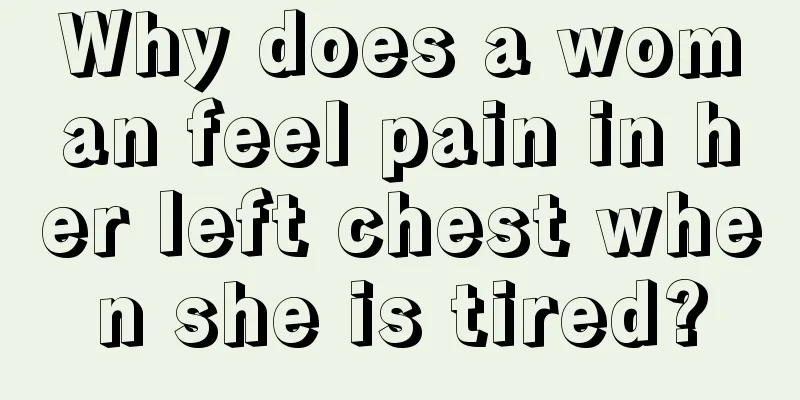 Why does a woman feel pain in her left chest when she is tired?