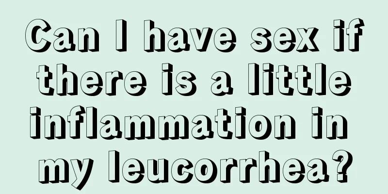 Can I have sex if there is a little inflammation in my leucorrhea?