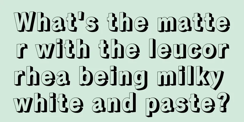 What's the matter with the leucorrhea being milky white and paste?