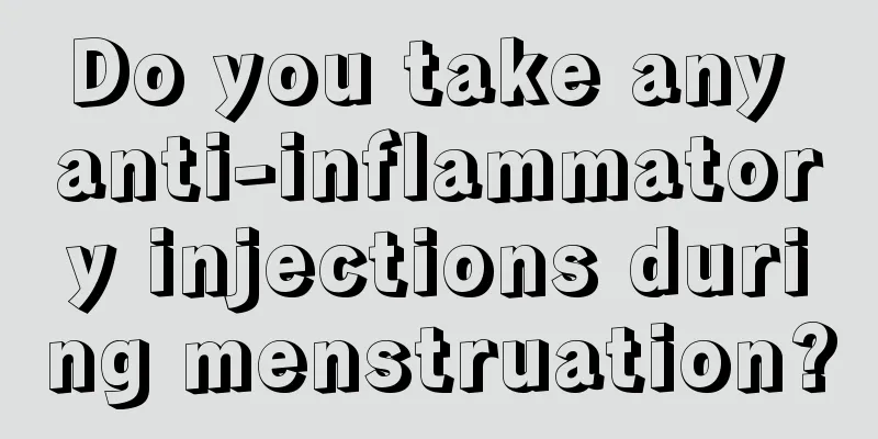 Do you take any anti-inflammatory injections during menstruation?