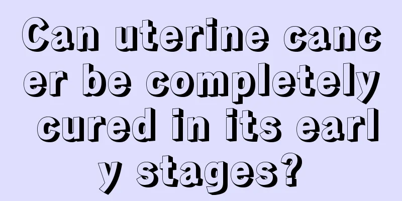 Can uterine cancer be completely cured in its early stages?