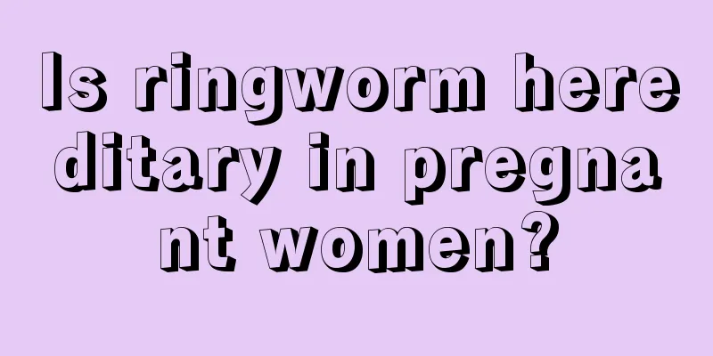 Is ringworm hereditary in pregnant women?