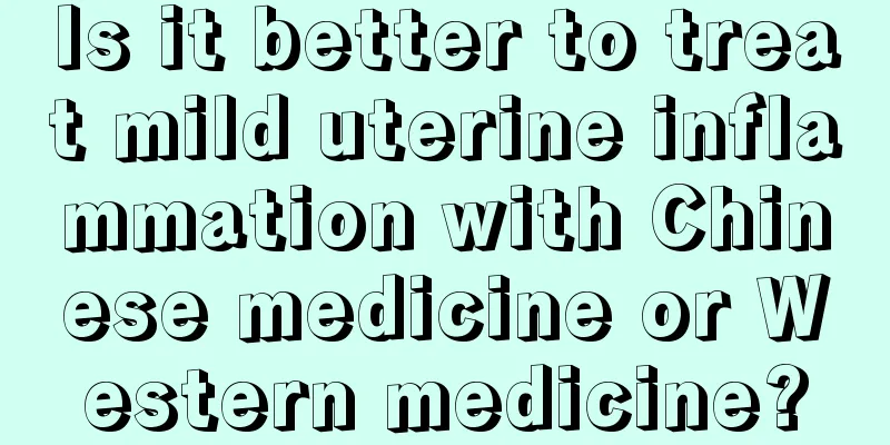 Is it better to treat mild uterine inflammation with Chinese medicine or Western medicine?