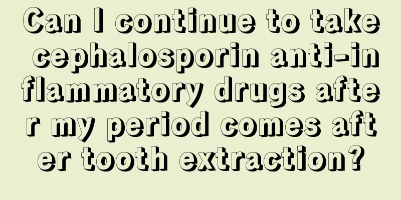 Can I continue to take cephalosporin anti-inflammatory drugs after my period comes after tooth extraction?