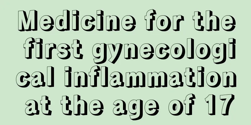 Medicine for the first gynecological inflammation at the age of 17