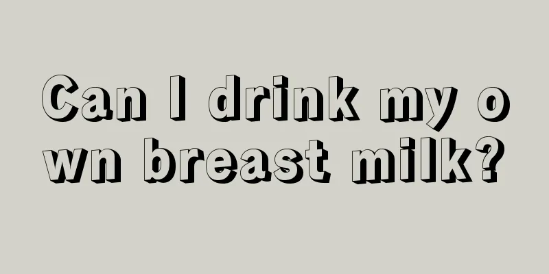 Can I drink my own breast milk?