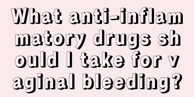 What anti-inflammatory drugs should I take for vaginal bleeding?