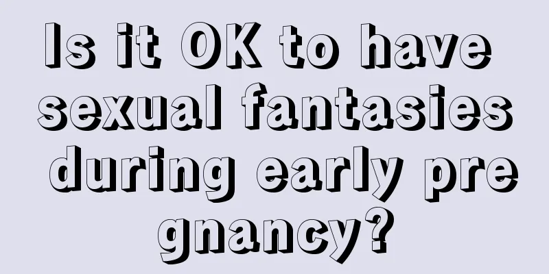 Is it OK to have sexual fantasies during early pregnancy?