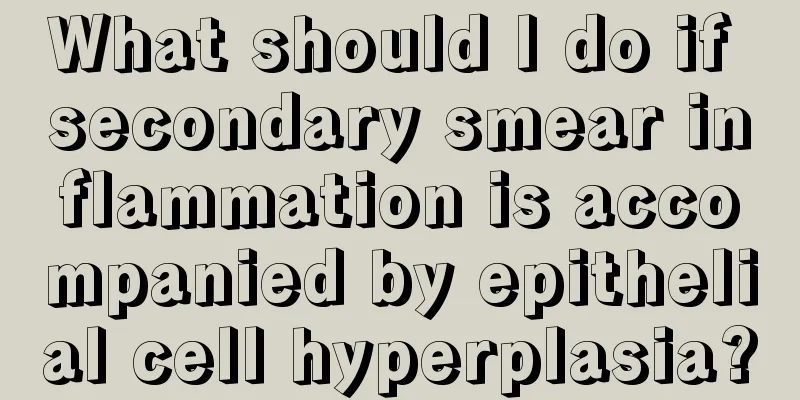 What should I do if secondary smear inflammation is accompanied by epithelial cell hyperplasia?