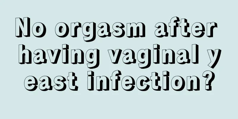 No orgasm after having vaginal yeast infection?