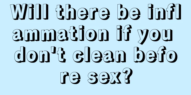 Will there be inflammation if you don't clean before sex?