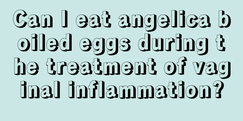 Can I eat angelica boiled eggs during the treatment of vaginal inflammation?