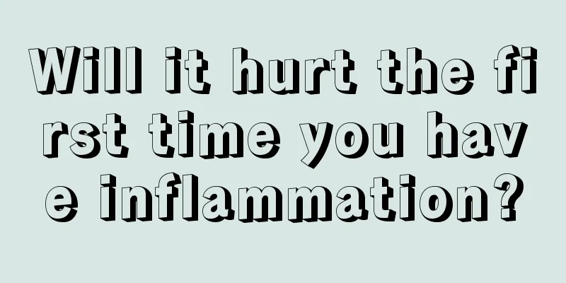 Will it hurt the first time you have inflammation?