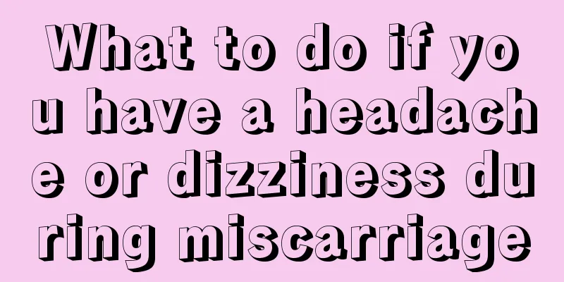 What to do if you have a headache or dizziness during miscarriage