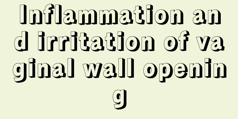 Inflammation and irritation of vaginal wall opening