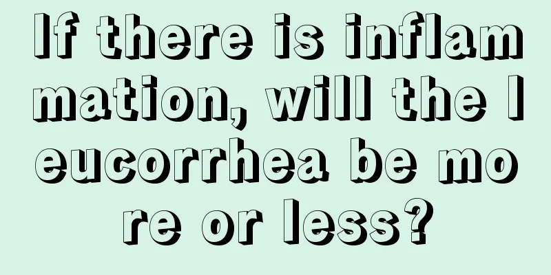 If there is inflammation, will the leucorrhea be more or less?