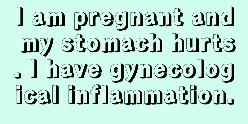 I am pregnant and my stomach hurts. I have gynecological inflammation.