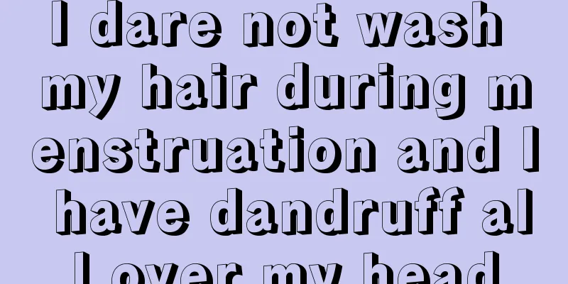 I dare not wash my hair during menstruation and I have dandruff all over my head