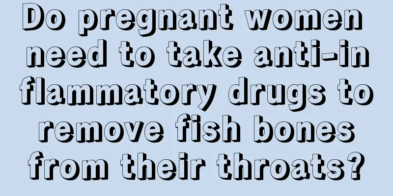 Do pregnant women need to take anti-inflammatory drugs to remove fish bones from their throats?