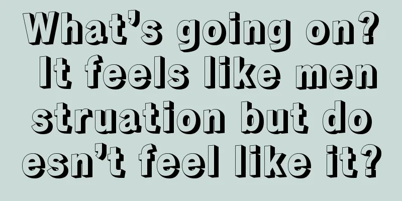 What’s going on? It feels like menstruation but doesn’t feel like it?