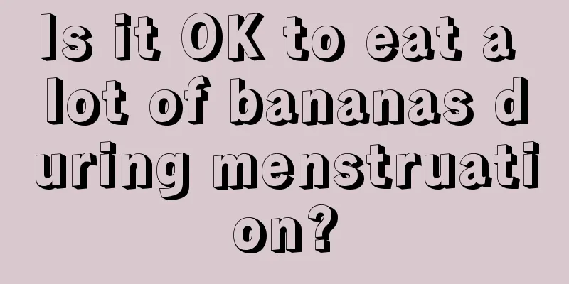 Is it OK to eat a lot of bananas during menstruation?