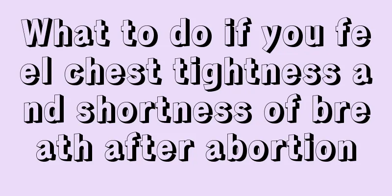 What to do if you feel chest tightness and shortness of breath after abortion