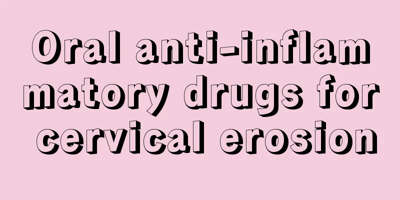 Oral anti-inflammatory drugs for cervical erosion