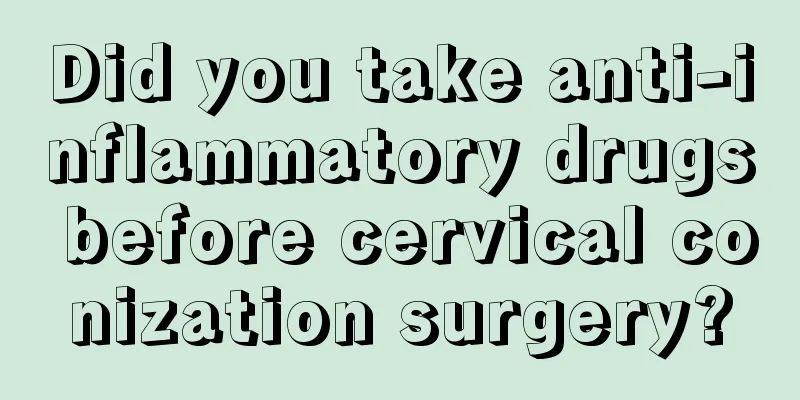 Did you take anti-inflammatory drugs before cervical conization surgery?