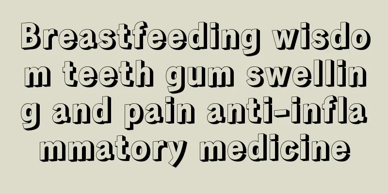 Breastfeeding wisdom teeth gum swelling and pain anti-inflammatory medicine